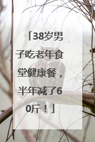 38岁男子吃老年食堂健康餐，半年减了60斤！